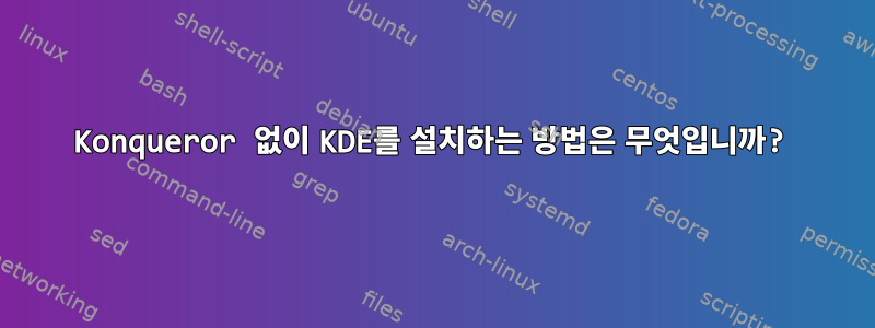 Konqueror 없이 KDE를 설치하는 방법은 무엇입니까?