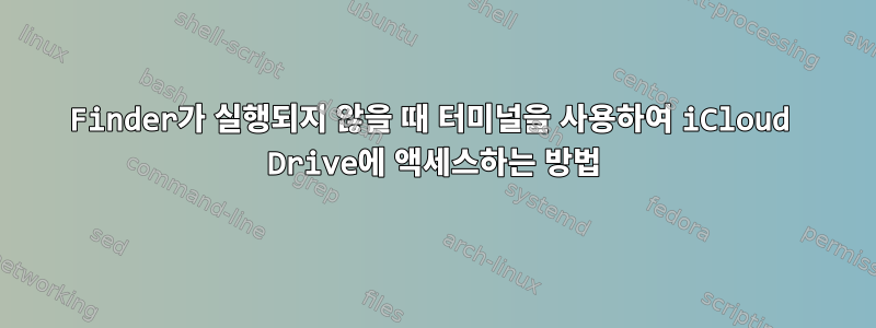 Finder가 실행되지 않을 때 터미널을 사용하여 iCloud Drive에 액세스하는 방법