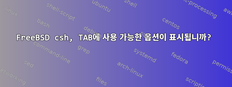 FreeBSD csh, TAB에 사용 가능한 옵션이 표시됩니까?