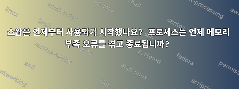 스왑은 언제부터 사용되기 시작했나요? 프로세스는 언제 메모리 부족 오류를 겪고 종료됩니까?