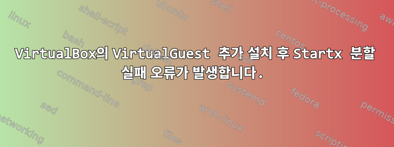 VirtualBox의 VirtualGuest 추가 설치 후 Startx 분할 실패 오류가 발생합니다.