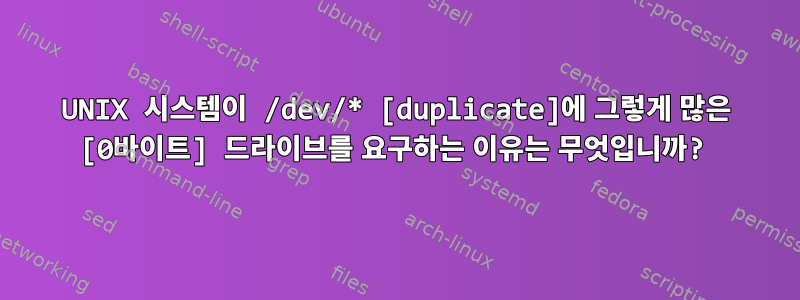 UNIX 시스템이 /dev/* [duplicate]에 그렇게 많은 [0바이트] 드라이브를 요구하는 이유는 무엇입니까?