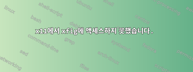 x11에서 xfig에 액세스하지 못했습니다.