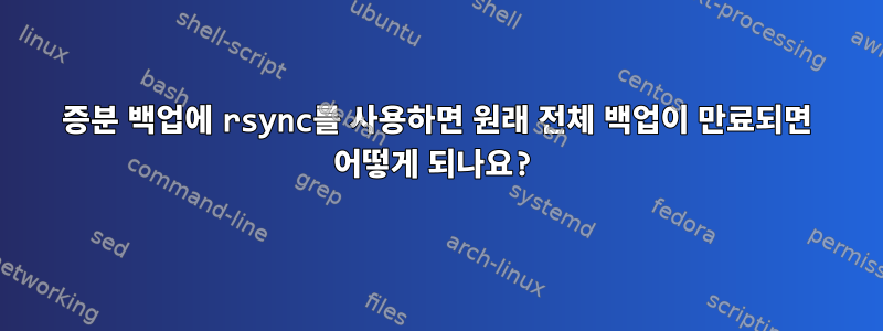 증분 백업에 rsync를 사용하면 원래 전체 백업이 만료되면 어떻게 되나요?