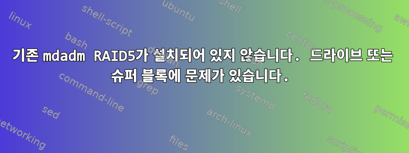 기존 mdadm RAID5가 설치되어 있지 않습니다. 드라이브 또는 슈퍼 블록에 문제가 있습니다.