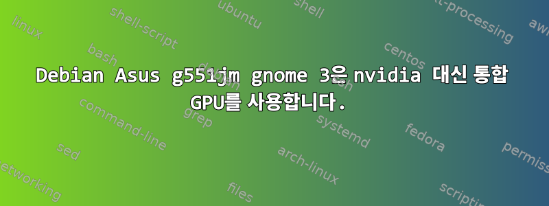 Debian Asus g551jm gnome 3은 nvidia 대신 통합 GPU를 사용합니다.