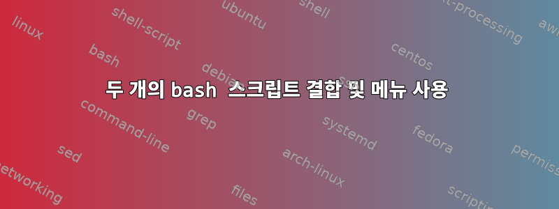 두 개의 bash 스크립트 결합 및 메뉴 사용