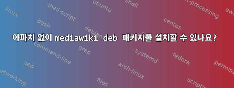 아파치 없이 mediawiki deb 패키지를 설치할 수 있나요?