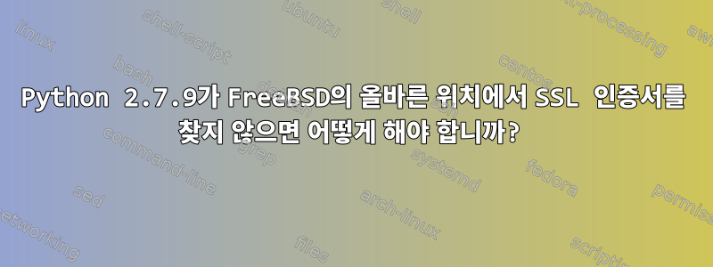 Python 2.7.9가 FreeBSD의 올바른 위치에서 SSL 인증서를 찾지 않으면 어떻게 해야 합니까?