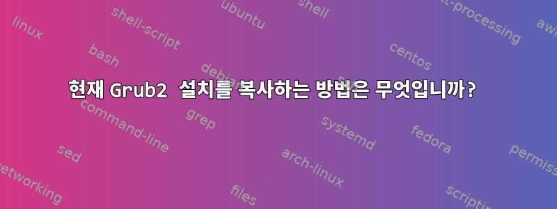 현재 Grub2 설치를 복사하는 방법은 무엇입니까?