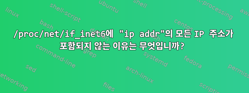 /proc/net/if_inet6에 "ip addr"의 모든 IP 주소가 포함되지 않는 이유는 무엇입니까?