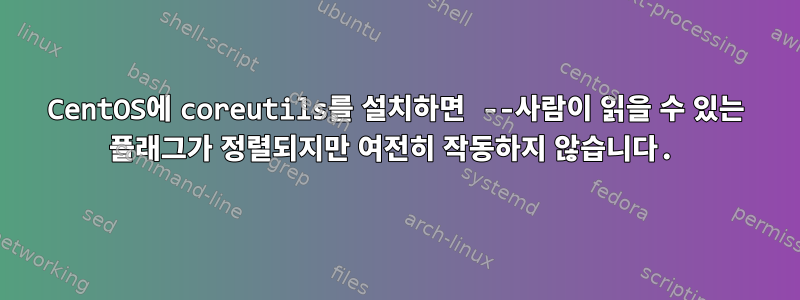 CentOS에 coreutils를 설치하면 --사람이 읽을 수 있는 플래그가 정렬되지만 여전히 작동하지 않습니다.