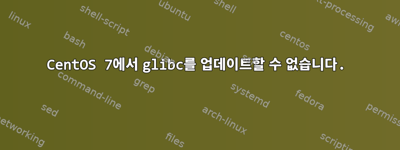 CentOS 7에서 glibc를 업데이트할 수 없습니다.