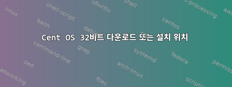 Cent OS 32비트 다운로드 또는 설치 위치