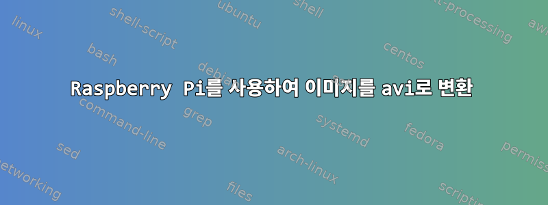 Raspberry Pi를 사용하여 이미지를 avi로 변환