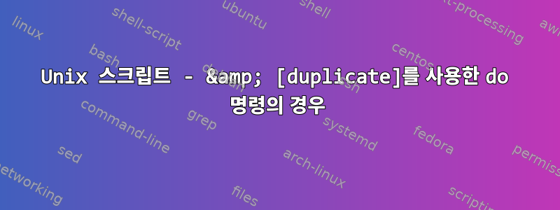 Unix 스크립트 - &amp; [duplicate]를 사용한 do 명령의 경우