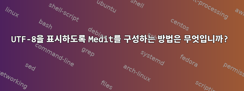 UTF-8을 표시하도록 Medit를 구성하는 방법은 무엇입니까?