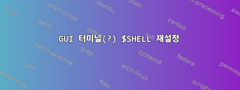 GUI 터미널(?) $SHELL 재설정