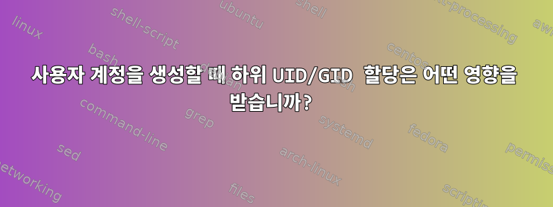 사용자 계정을 생성할 때 하위 UID/GID 할당은 어떤 영향을 받습니까?