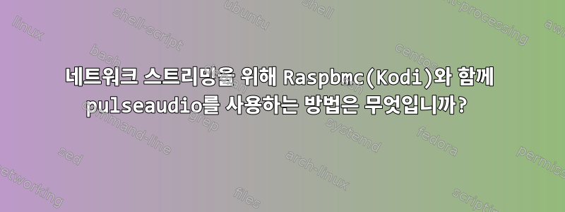 네트워크 스트리밍을 위해 Raspbmc(Kodi)와 함께 pulseaudio를 사용하는 방법은 무엇입니까?