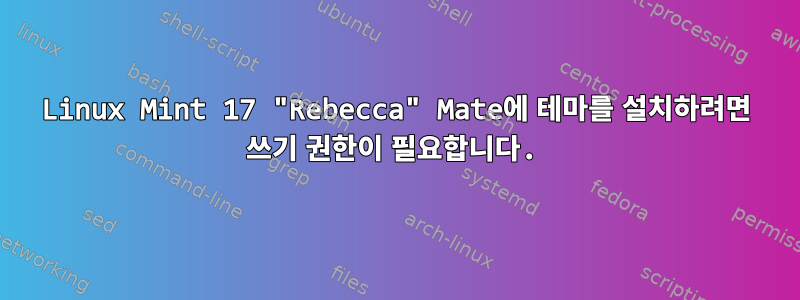 Linux Mint 17 "Rebecca" Mate에 테마를 설치하려면 쓰기 권한이 필요합니다.