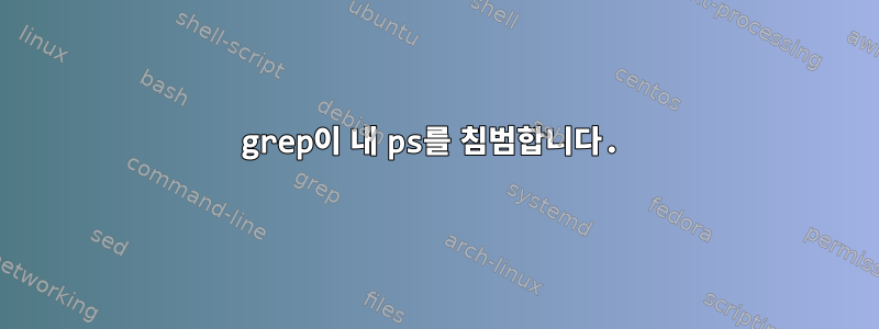 grep이 내 ps를 침범합니다.