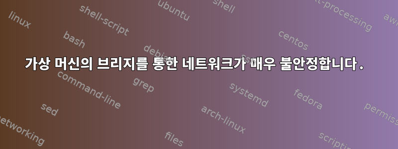 가상 머신의 브리지를 통한 네트워크가 매우 불안정합니다.