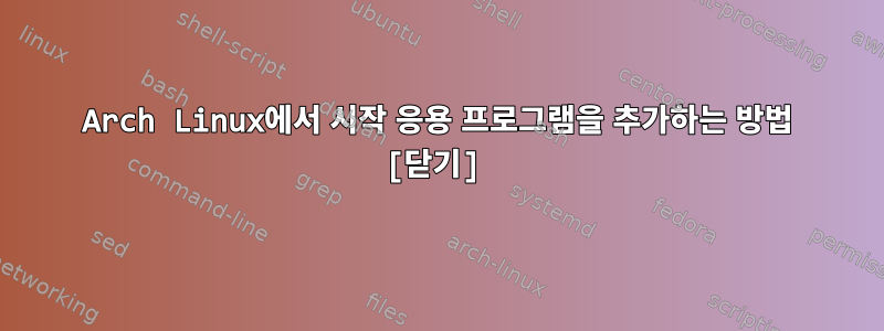 Arch Linux에서 시작 응용 프로그램을 추가하는 방법 [닫기]