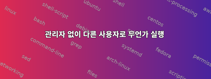 관리자 없이 다른 사용자로 무언가 실행