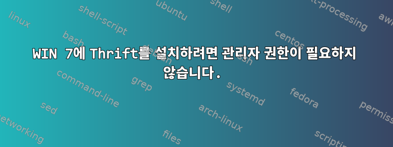 WIN 7에 Thrift를 설치하려면 관리자 권한이 필요하지 않습니다.