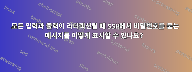 모든 입력과 출력이 리디렉션될 때 SSH에서 비밀번호를 묻는 메시지를 어떻게 표시할 수 있나요?