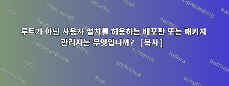 루트가 아닌 사용자 설치를 허용하는 배포판 또는 패키지 관리자는 무엇입니까? [복사]