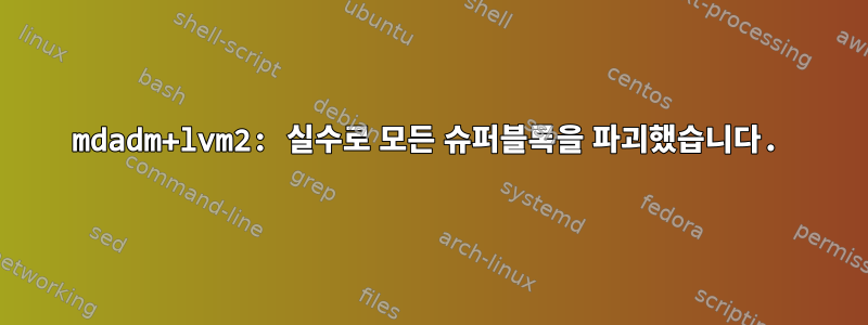 mdadm+lvm2: 실수로 모든 슈퍼블록을 파괴했습니다.