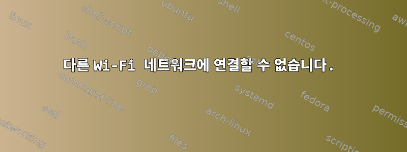 다른 Wi-Fi 네트워크에 연결할 수 없습니다.