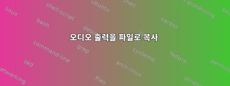 오디오 출력을 파일로 복사