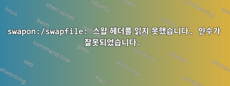 swapon:/swapfile: 스왑 헤더를 읽지 못했습니다. 인수가 잘못되었습니다.