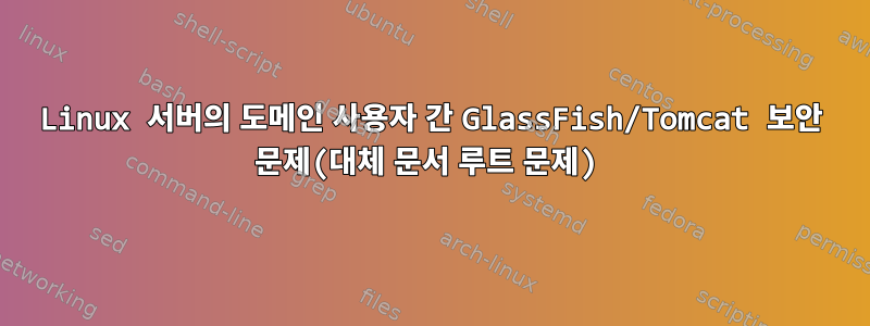 Linux 서버의 도메인 사용자 간 GlassFish/Tomcat 보안 문제(대체 문서 루트 문제)