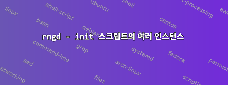 rngd - init 스크립트의 여러 인스턴스