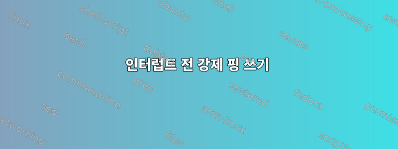 인터럽트 전 강제 핑 쓰기