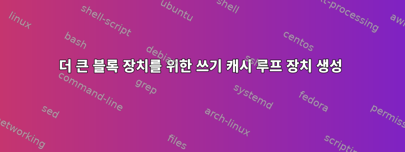 더 큰 블록 장치를 위한 쓰기 캐시 루프 장치 생성