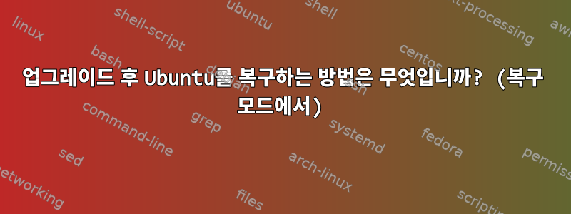 업그레이드 후 Ubuntu를 복구하는 방법은 무엇입니까? (복구 모드에서)