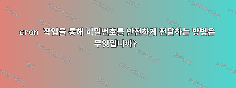 cron 작업을 통해 비밀번호를 안전하게 전달하는 방법은 무엇입니까?