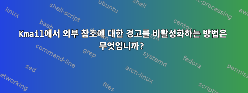 Kmail에서 외부 참조에 대한 경고를 비활성화하는 방법은 무엇입니까?