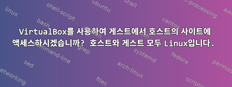 VirtualBox를 사용하여 게스트에서 호스트의 사이트에 액세스하시겠습니까? 호스트와 게스트 모두 Linux입니다.