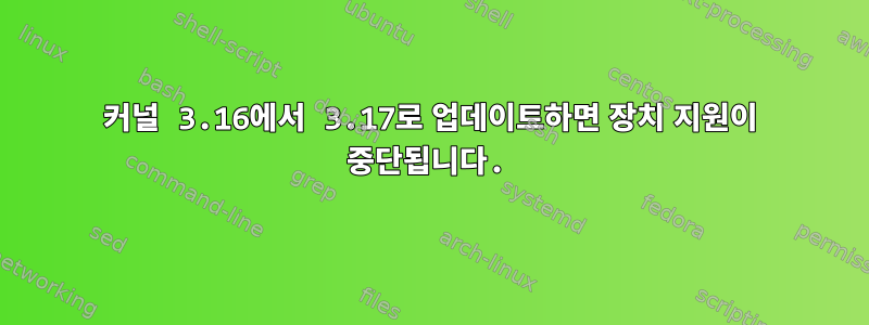 커널 3.16에서 3.17로 업데이트하면 장치 지원이 중단됩니다.