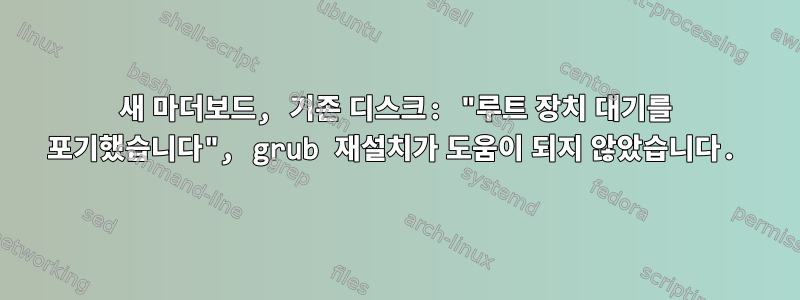 새 마더보드, 기존 디스크: "루트 장치 대기를 포기했습니다", grub 재설치가 도움이 되지 않았습니다.