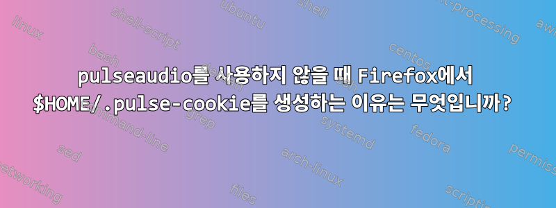 pulseaudio를 사용하지 않을 때 Firefox에서 $HOME/.pulse-cookie를 생성하는 이유는 무엇입니까?