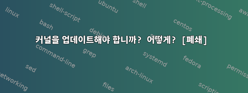 커널을 업데이트해야 합니까? 어떻게? [폐쇄]