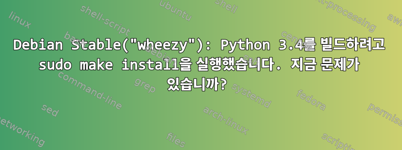 Debian Stable("wheezy"): Python 3.4를 빌드하려고 sudo make install을 실행했습니다. 지금 문제가 있습니까?