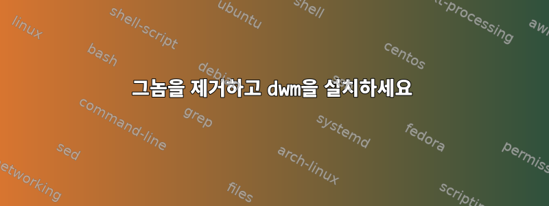 그놈을 제거하고 dwm을 설치하세요